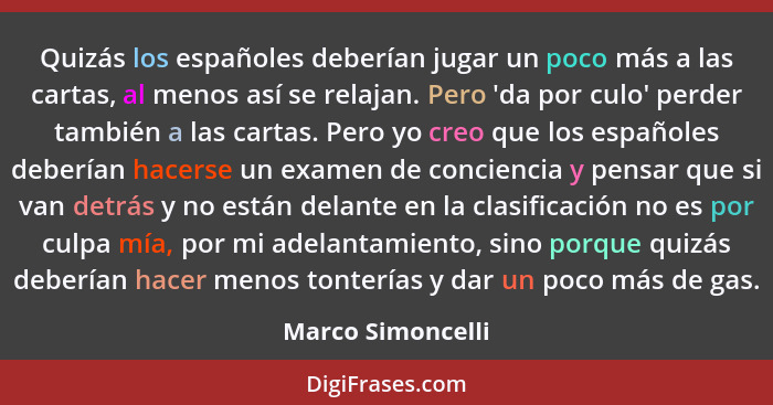 Quizás los españoles deberían jugar un poco más a las cartas, al menos así se relajan. Pero 'da por culo' perder también a las cart... - Marco Simoncelli