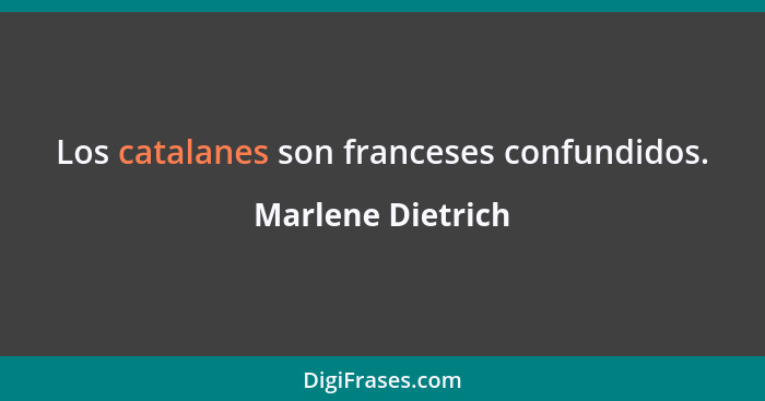 Los catalanes son franceses confundidos.... - Marlene Dietrich