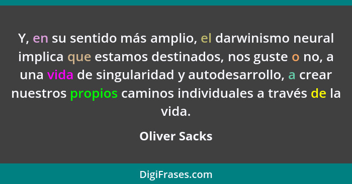 Y, en su sentido más amplio, el darwinismo neural implica que estamos destinados, nos guste o no, a una vida de singularidad y autodesa... - Oliver Sacks