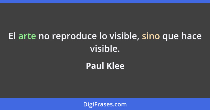 El arte no reproduce lo visible, sino que hace visible.... - Paul Klee