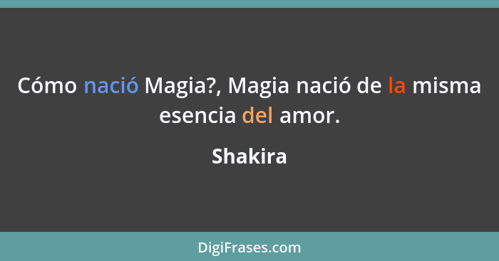 Cómo nació Magia?, Magia nació de la misma esencia del amor.... - Shakira