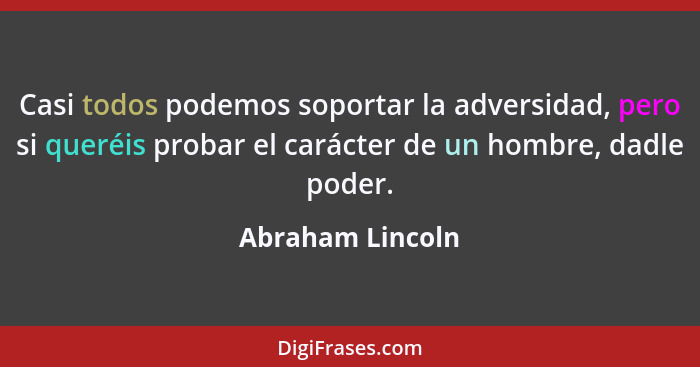 Casi todos podemos soportar la adversidad, pero si queréis probar el carácter de un hombre, dadle poder.... - Abraham Lincoln