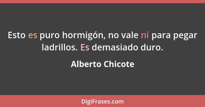 Esto es puro hormigón, no vale ni para pegar ladrillos. Es demasiado duro.... - Alberto Chicote