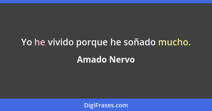 Yo he vivido porque he soñado mucho.... - Amado Nervo