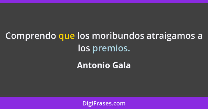 Comprendo que los moribundos atraigamos a los premios.... - Antonio Gala