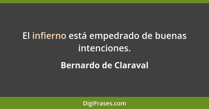 El infierno está empedrado de buenas intenciones.... - Bernardo de Claraval