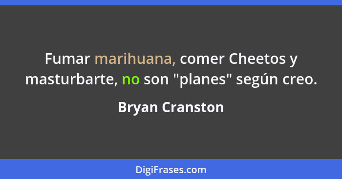 Fumar marihuana, comer Cheetos y masturbarte, no son "planes" según creo.... - Bryan Cranston