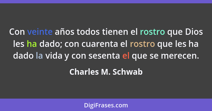 Con veinte años todos tienen el rostro que Dios les ha dado; con cuarenta el rostro que les ha dado la vida y con sesenta el que s... - Charles M. Schwab