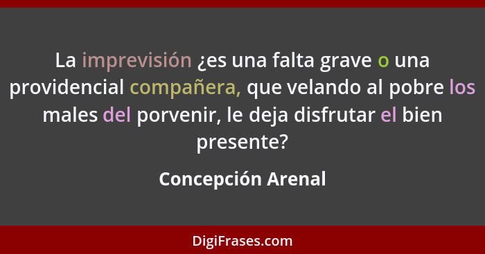 La imprevisión ¿es una falta grave o una providencial compañera, que velando al pobre los males del porvenir, le deja disfrutar el... - Concepción Arenal