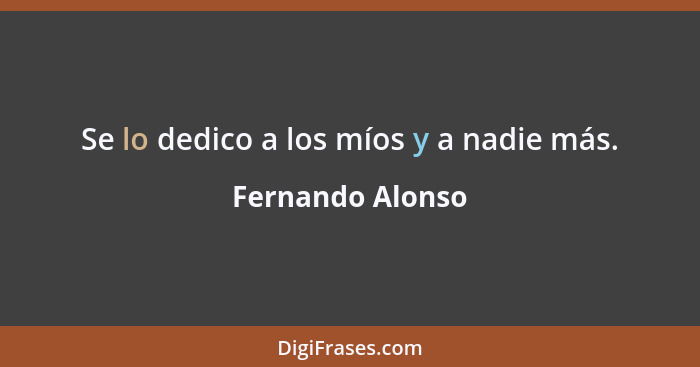 Se lo dedico a los míos y a nadie más.... - Fernando Alonso