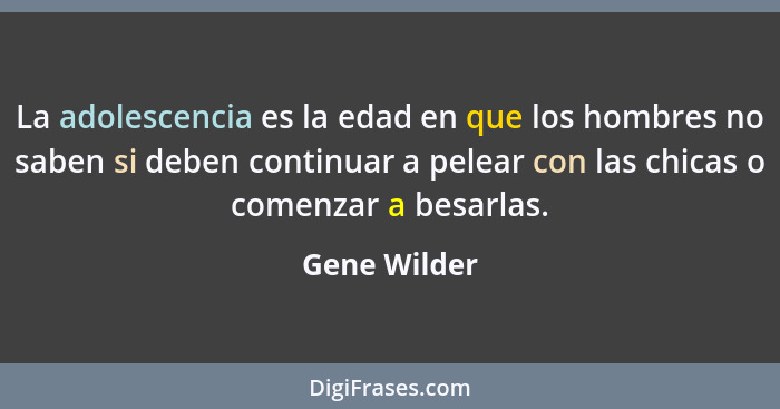 La adolescencia es la edad en que los hombres no saben si deben continuar a pelear con las chicas o comenzar a besarlas.... - Gene Wilder