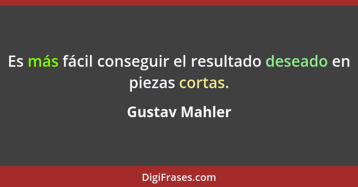 Es más fácil conseguir el resultado deseado en piezas cortas.... - Gustav Mahler