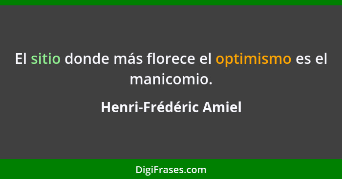 El sitio donde más florece el optimismo es el manicomio.... - Henri-Frédéric Amiel