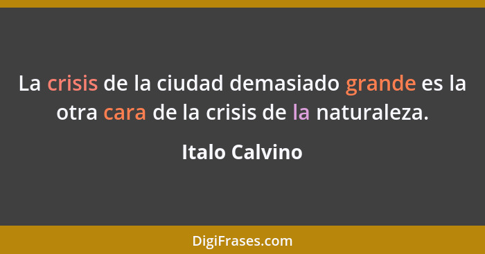 La crisis de la ciudad demasiado grande es la otra cara de la crisis de la naturaleza.... - Italo Calvino