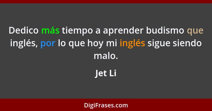 Dedico más tiempo a aprender budismo que inglés, por lo que hoy mi inglés sigue siendo malo.... - Jet Li