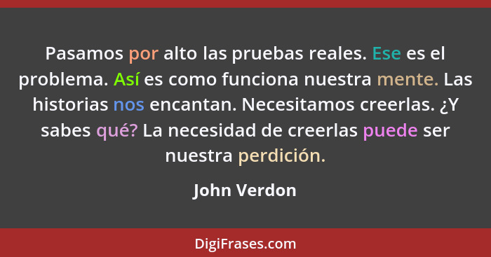 Pasamos por alto las pruebas reales. Ese es el problema. Así es como funciona nuestra mente. Las historias nos encantan. Necesitamos cre... - John Verdon