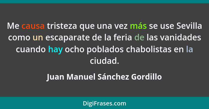 Me causa tristeza que una vez más se use Sevilla como un escaparate de la feria de las vanidades cuando hay ocho poblad... - Juan Manuel Sánchez Gordillo