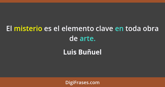 El misterio es el elemento clave en toda obra de arte.... - Luis Buñuel