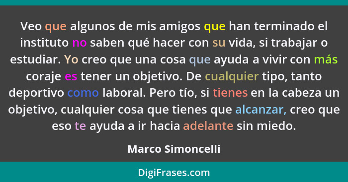 Veo que algunos de mis amigos que han terminado el instituto no saben qué hacer con su vida, si trabajar o estudiar. Yo creo que un... - Marco Simoncelli