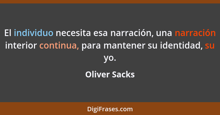 El individuo necesita esa narración, una narración interior continua, para mantener su identidad, su yo.... - Oliver Sacks