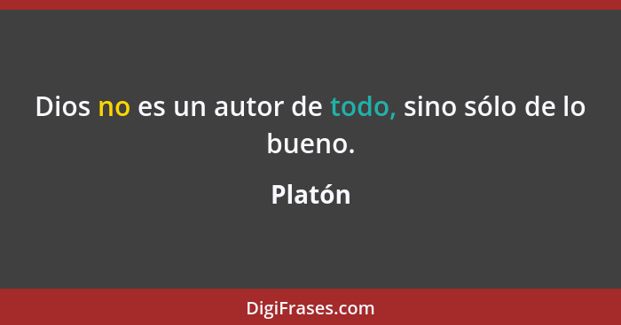 Dios no es un autor de todo, sino sólo de lo bueno.... - Platón