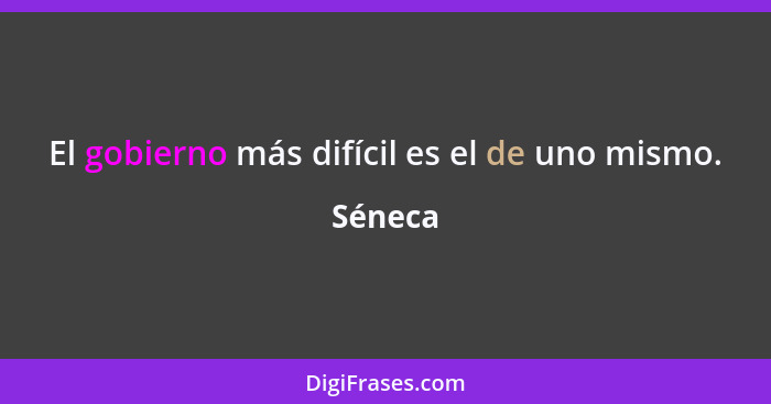 El gobierno más difícil es el de uno mismo.... - Séneca