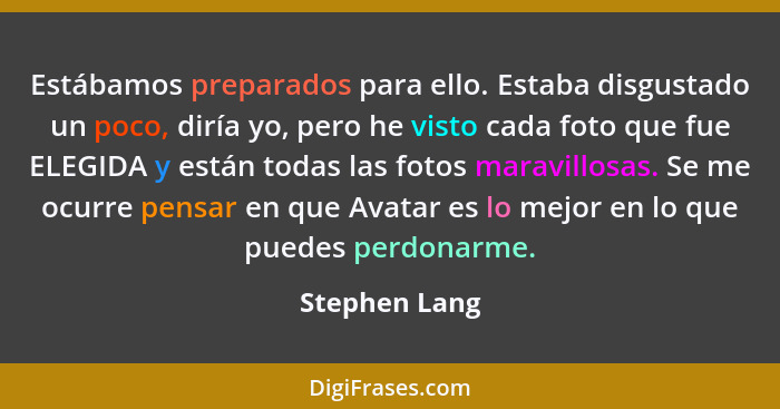 Estábamos preparados para ello. Estaba disgustado un poco, diría yo, pero he visto cada foto que fue ELEGIDA y están todas las fotos ma... - Stephen Lang