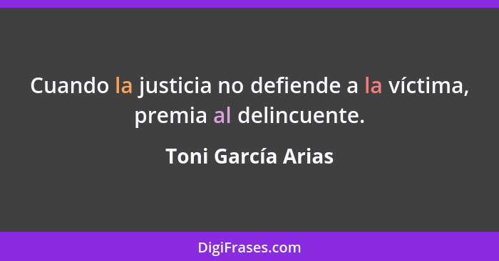 Cuando la justicia no defiende a la víctima, premia al delincuente.... - Toni García Arias