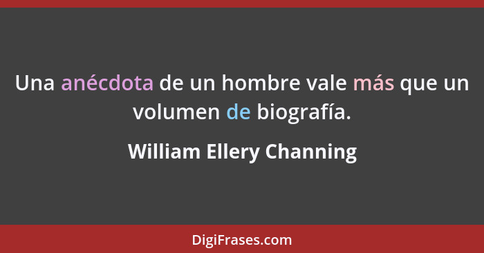 Una anécdota de un hombre vale más que un volumen de biografía.... - William Ellery Channing