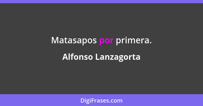 Matasapos por primera.... - Alfonso Lanzagorta