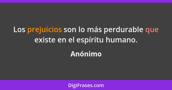 Los prejuicios son lo más perdurable que existe en el espíritu humano.... - Anónimo