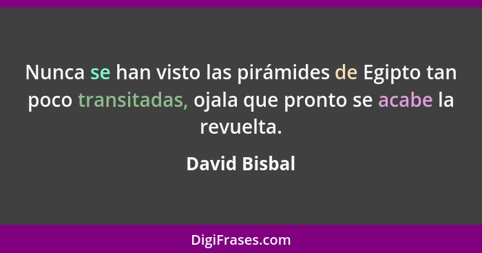 Nunca se han visto las pirámides de Egipto tan poco transitadas, ojala que pronto se acabe la revuelta.... - David Bisbal