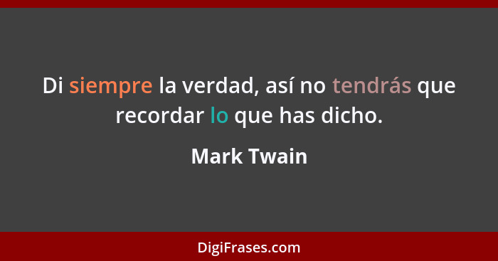 Di siempre la verdad, así no tendrás que recordar lo que has dicho.... - Mark Twain