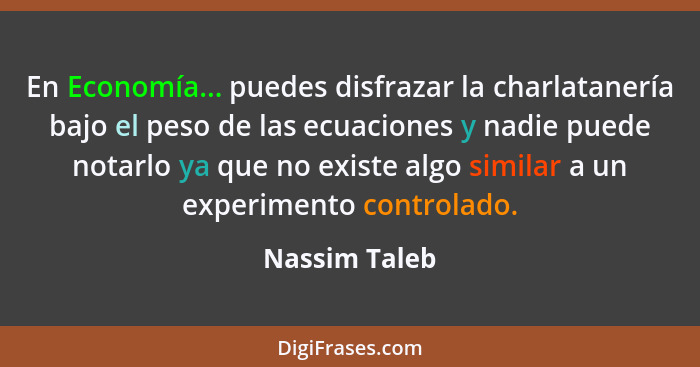 En Economía... puedes disfrazar la charlatanería bajo el peso de las ecuaciones y nadie puede notarlo ya que no existe algo similar a u... - Nassim Taleb