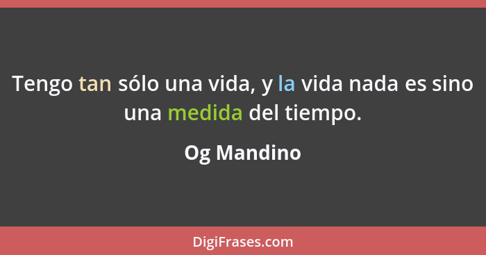 Tengo tan sólo una vida, y la vida nada es sino una medida del tiempo.... - Og Mandino