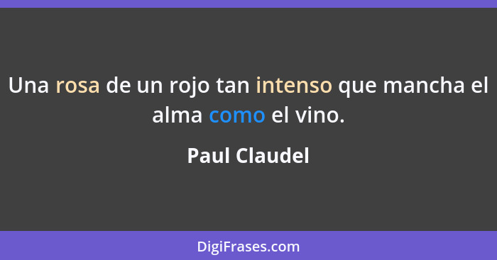 Una rosa de un rojo tan intenso que mancha el alma como el vino.... - Paul Claudel