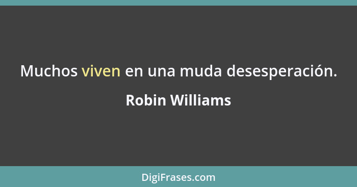 Muchos viven en una muda desesperación.... - Robin Williams