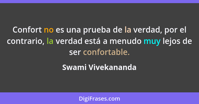 Confort no es una prueba de la verdad, por el contrario, la verdad está a menudo muy lejos de ser confortable.... - Swami Vivekananda