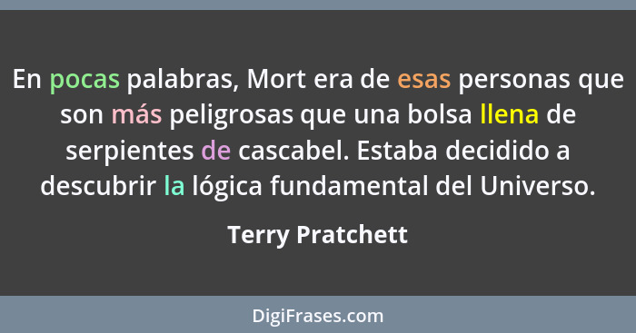 En pocas palabras, Mort era de esas personas que son más peligrosas que una bolsa llena de serpientes de cascabel. Estaba decidido a... - Terry Pratchett