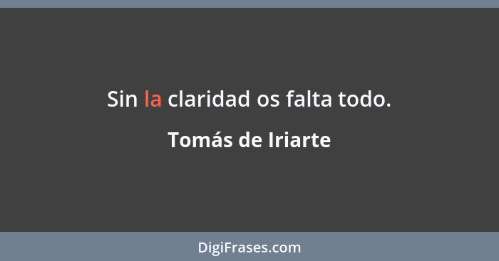 Sin la claridad os falta todo.... - Tomás de Iriarte