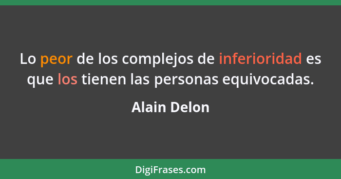 Lo peor de los complejos de inferioridad es que los tienen las personas equivocadas.... - Alain Delon