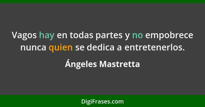 Vagos hay en todas partes y no empobrece nunca quien se dedica a entretenerlos.... - Ángeles Mastretta