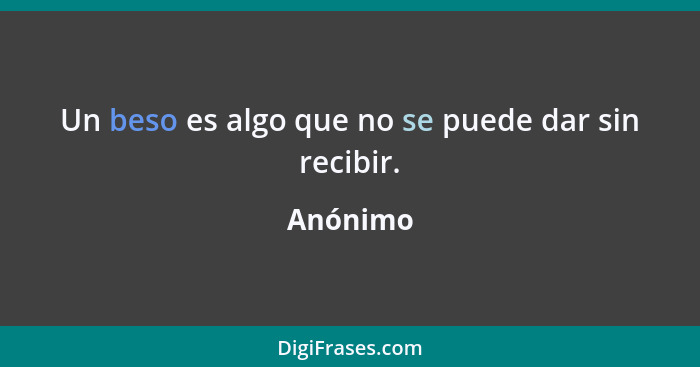 Un beso es algo que no se puede dar sin recibir.... - Anónimo