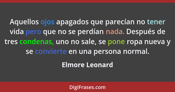 Aquellos ojos apagados que parecían no tener vida pero que no se perdían nada. Después de tres condenas, uno no sale, se pone ropa nu... - Elmore Leonard