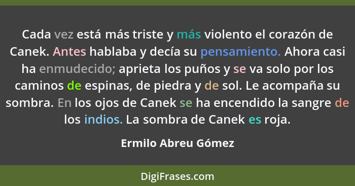 Cada vez está más triste y más violento el corazón de Canek. Antes hablaba y decía su pensamiento. Ahora casi ha enmudecido; apri... - Ermilo Abreu Gómez