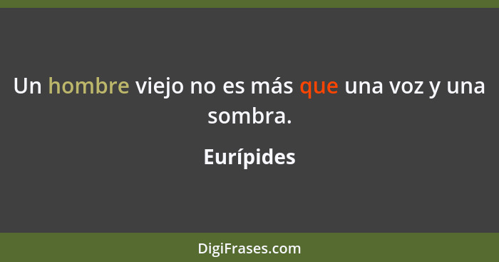 Un hombre viejo no es más que una voz y una sombra.... - Eurípides