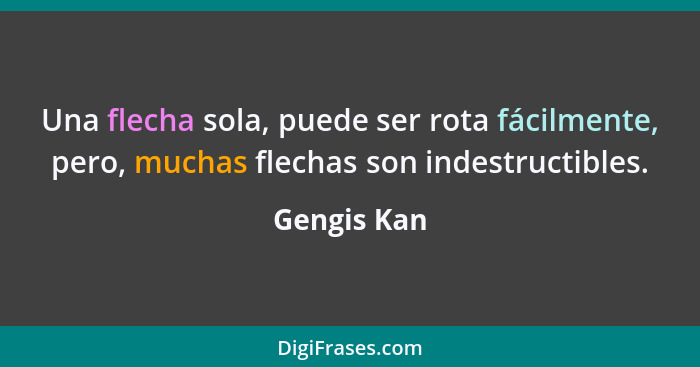 Una flecha sola, puede ser rota fácilmente, pero, muchas flechas son indestructibles.... - Gengis Kan