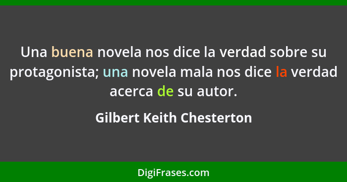 Una buena novela nos dice la verdad sobre su protagonista; una novela mala nos dice la verdad acerca de su autor.... - Gilbert Keith Chesterton