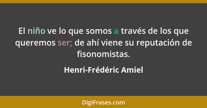 El niño ve lo que somos a través de los que queremos ser; de ahí viene su reputación de fisonomistas.... - Henri-Frédéric Amiel