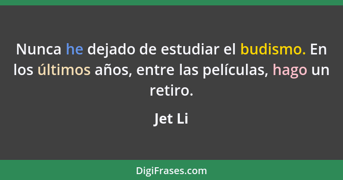 Nunca he dejado de estudiar el budismo. En los últimos años, entre las películas, hago un retiro.... - Jet Li